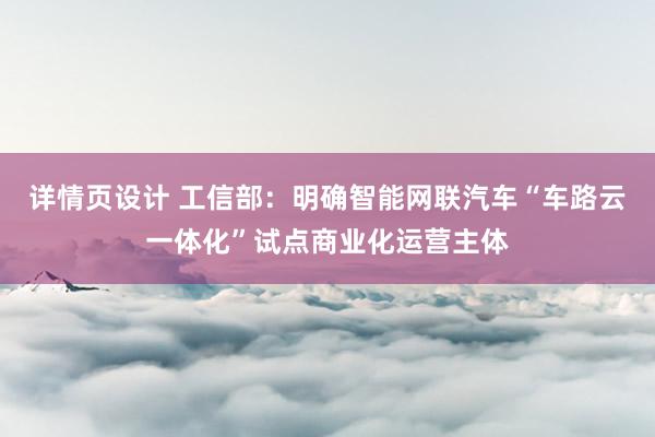 详情页设计 工信部：明确智能网联汽车“车路云一体化”试点商业化运营主体