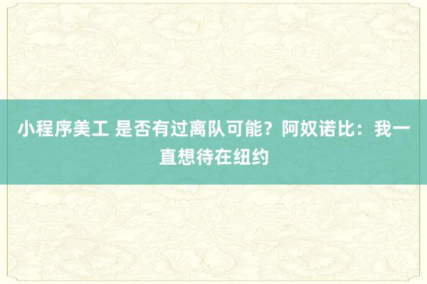 小程序美工 是否有过离队可能？阿奴诺比：我一直想待在纽约