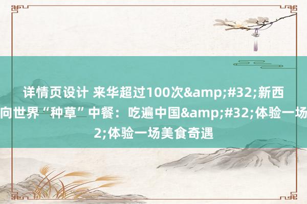 详情页设计 来华超过100次&#32;新西兰前总理向世界“种草”中餐：吃遍中国&#32;体验一场美食奇遇