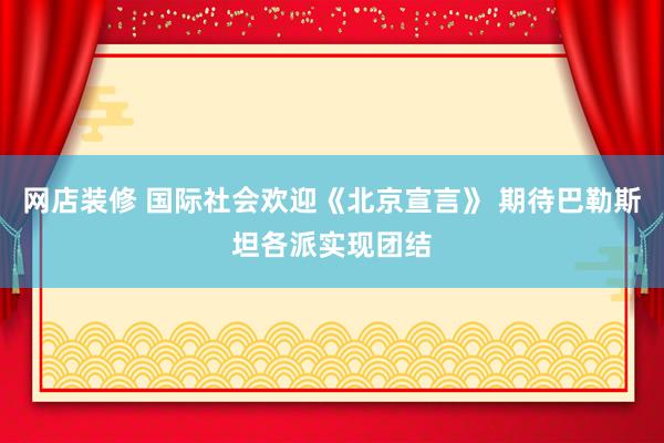 网店装修 国际社会欢迎《北京宣言》 期待巴勒斯坦各派实现团结