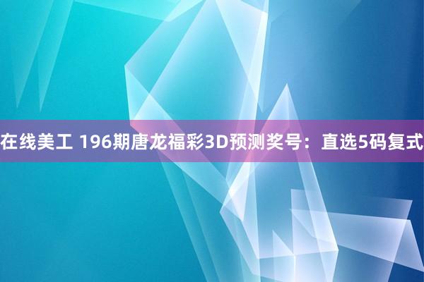 在线美工 196期唐龙福彩3D预测奖号：直选5码复式