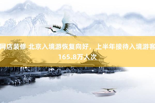 网店装修 北京入境游恢复向好，上半年接待入境游客165.8万人次