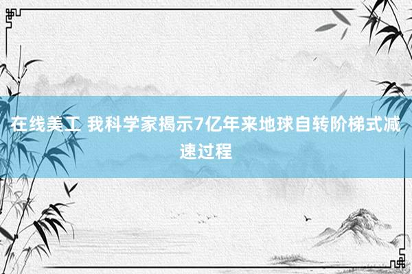 在线美工 我科学家揭示7亿年来地球自转阶梯式减速过程