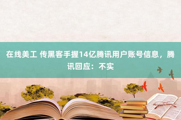 在线美工 传黑客手握14亿腾讯用户账号信息，腾讯回应：不实