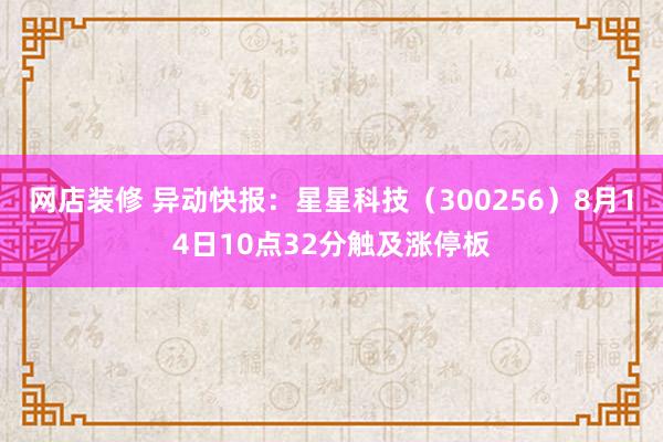 网店装修 异动快报：星星科技（300256）8月14日10点32分触及涨停板