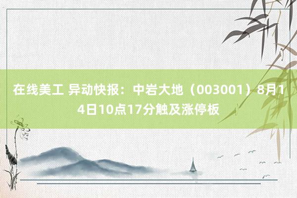 在线美工 异动快报：中岩大地（003001）8月14日10点17分触及涨停板