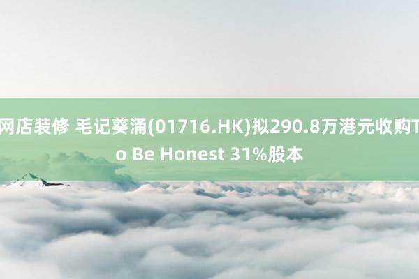 网店装修 毛记葵涌(01716.HK)拟290.8万港元收购To Be Honest 31%股本