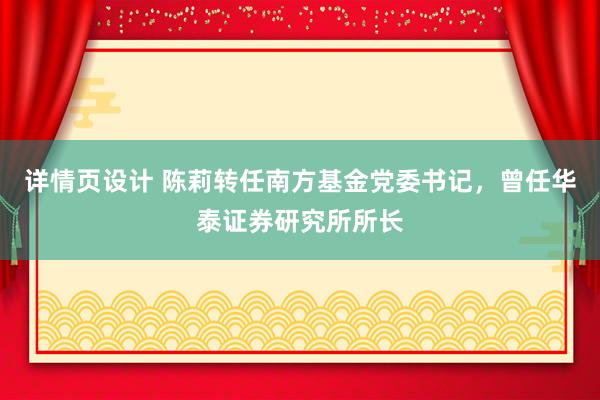 详情页设计 陈莉转任南方基金党委书记，曾任华泰证券研究所所长