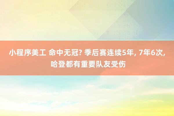 小程序美工 命中无冠? 季后赛连续5年, 7年6次, 哈登都有重要队友受伤