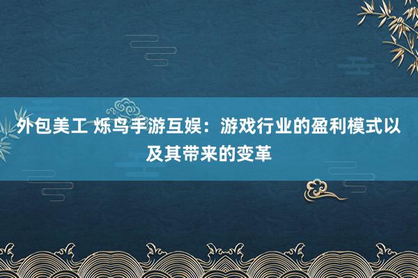 外包美工 烁鸟手游互娱：游戏行业的盈利模式以及其带来的变革