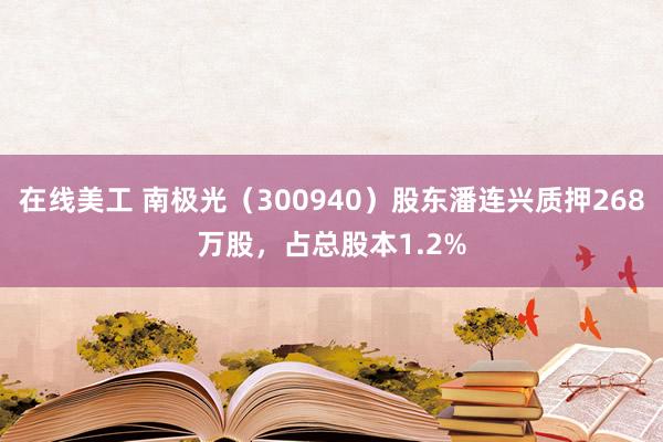 在线美工 南极光（300940）股东潘连兴质押268万股，占总股本1.2%