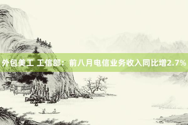 外包美工 工信部：前八月电信业务收入同比增2.7%