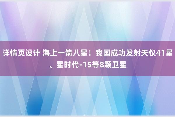 详情页设计 海上一箭八星！我国成功发射天仪41星、星时代-15等8颗卫星