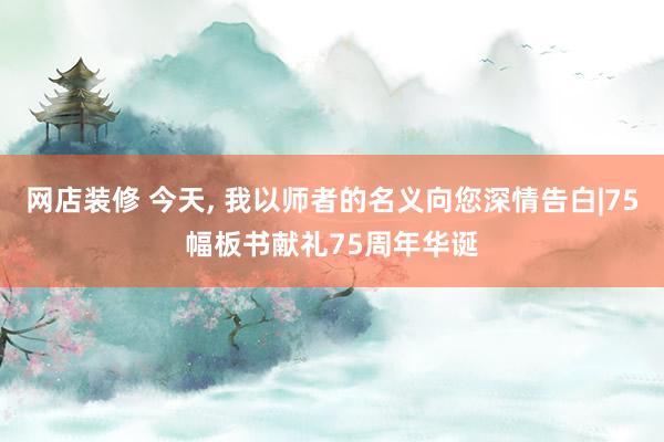 网店装修 今天, 我以师者的名义向您深情告白|75幅板书献礼75周年华诞