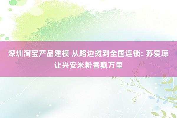 深圳淘宝产品建模 从路边摊到全国连锁: 苏爱琼让兴安米粉香飘万里