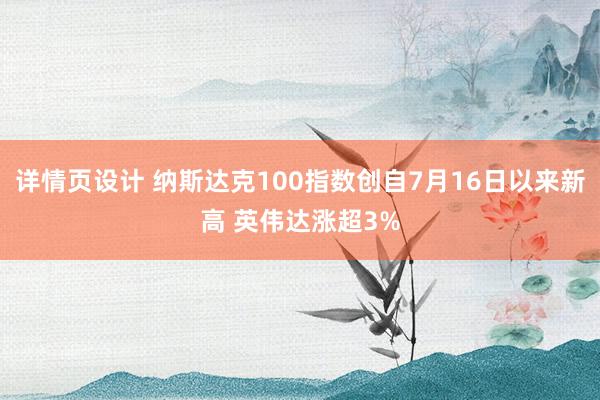 详情页设计 纳斯达克100指数创自7月16日以来新高 英伟达涨超3%