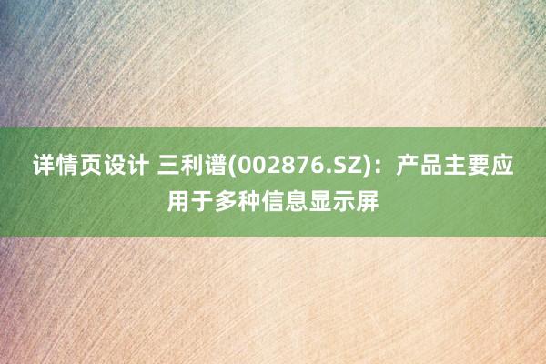 详情页设计 三利谱(002876.SZ)：产品主要应用于多种信息显示屏