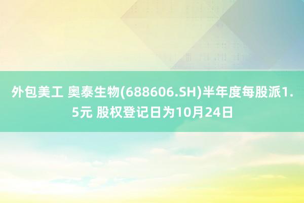 外包美工 奥泰生物(688606.SH)半年度每股派1.5元 股权登记日为10月24日