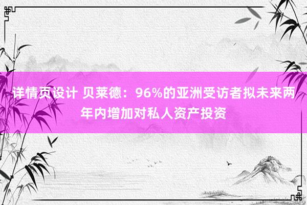 详情页设计 贝莱德：96%的亚洲受访者拟未来两年内增加对私人资产投资