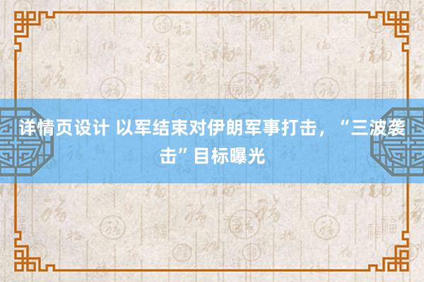 详情页设计 以军结束对伊朗军事打击，“三波袭击”目标曝光